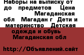 Наборы на выписку от 3 до 9 предметов  › Цена ­ 1500-4000 - Магаданская обл., Магадан г. Дети и материнство » Детская одежда и обувь   . Магаданская обл.